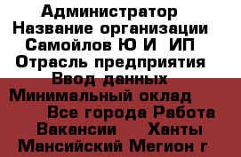 Администратор › Название организации ­ Самойлов Ю.И, ИП › Отрасль предприятия ­ Ввод данных › Минимальный оклад ­ 26 000 - Все города Работа » Вакансии   . Ханты-Мансийский,Мегион г.